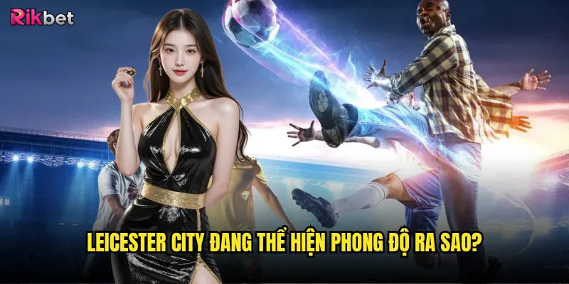Leicester City đang thể hiện phong độ ra sao?