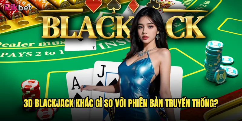 3D Blackjack khác gì so với phiên bản truyền thống?